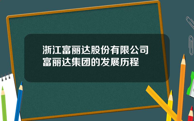 浙江富丽达股份有限公司 富丽达集团的发展历程